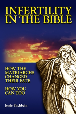 Infertility in the Bible: How the Matriarchs Changed Their Fate How You Can Too - Fischbein, Jessie