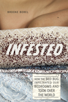 Infested: How the Bed Bug Infiltrated Our Bedrooms and Took Over the World - Borel, Brooke