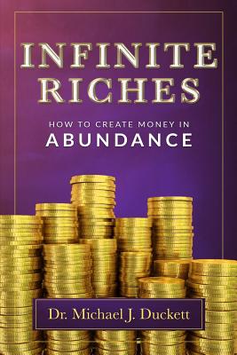 Infinite Riches - How To Create Money In Abundance - Duckett, Michael J