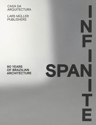 Infinite Span: 90 Years of Brazilian Architecture - Serapiao, Fernando (Editor), and Cohen, Jean-Louis (Text by), and Nobre, Ana (Text by)