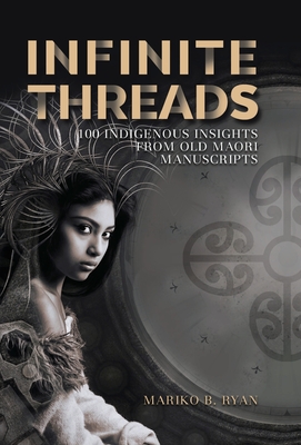 Infinite Threads: 100 Indigenous Insights from Old Maori Manuscripts - Ryan, Mariko B