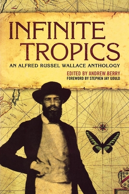 Infinite Tropics: An Alfred Russel Wallace Collection - Wallace, Alfred Russel, and Berry, Andrew (Editor), and Gould, Stephen Jay (Foreword by)