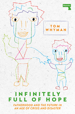 Infinitely Full of Hope: Fatherhood and the Future in an Age of Crisis and Disaster - Whyman, Tom
