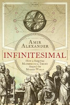 Infinitesimal: How a Dangerous Mathematical Theory Shaped the Modern World - Alexander, Amir