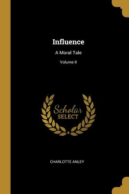 Influence: A Moral Tale; Volume II - Anley, Charlotte