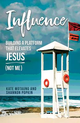 Influence: Building a Platform That Elevates Jesus (Not Me) - Popkin, Shannon, and Motaung, Kate