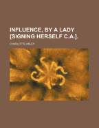 Influence, by a Lady Signing Herself C.A. - Anley, Charlotte (Creator)