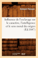 Influence de l'Esclavage Sur Le Caract?re, l'Intelligence Et Le Sens Moral Des N?gres, (?d.1847)