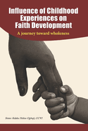 Influence of Childhood Experiences on Faith Development: A Journey toward Wholeness