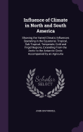 Influence of Climate in North and South America: Showing the Varied Climatic Influences Operating in the Equatorial, Tropical, Sub-Tropical, Temperate, Cold and Frigid Regions, Extending From the Arctic to the Antarctic Circle. Accompanied by an Agricultu