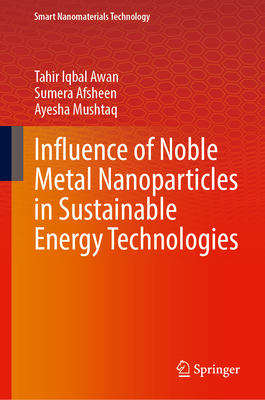 Influence of Noble Metal Nanoparticles in Sustainable Energy Technologies - Awan, Tahir Iqbal, and Afsheen, Sumera, and Mushtaq, Ayesha