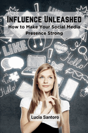 Influence Unleashed: How to Make Your Social Media Presence Strong
