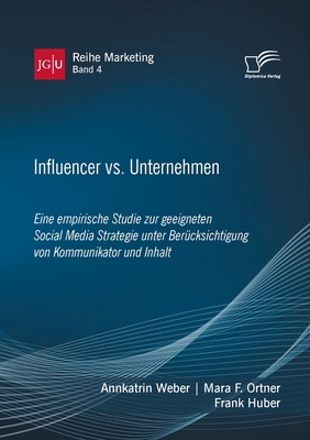 Influencer vs. Unternehmen: Eine empirische Studie zur geeigneten Social Media Strategie unter Ber?cksichtigung von Kommunikator und Inhalt - Huber, Frank, and Weber, Annkatrin, and Ortner, Mara F