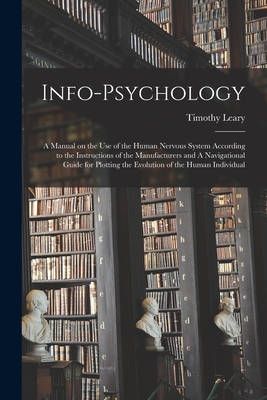 Info-psychology: A Manual on the use of the Human Nervous System According to the Instructions of the Manufacturers and A Navigational Guide for Plotting the Evolution of the Human Individual - Leary, Timothy