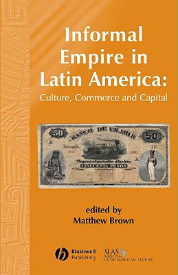 Informal Empire in Latin Ameri - Brown, Matthew (Editor)