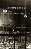 Informal Empire: Mexico and Central America in Victorian Culture