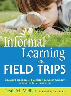 Informal Learning and Field Trips: Engaging Students in Standards-Based Experiences Across the K-5 Curriculum - Melber, Leah M