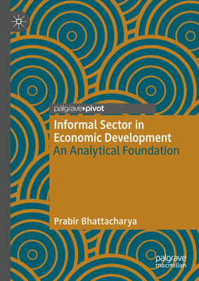 Informal Sector in Economic Development: An Analytical Foundation - Bhattacharya, Prabir