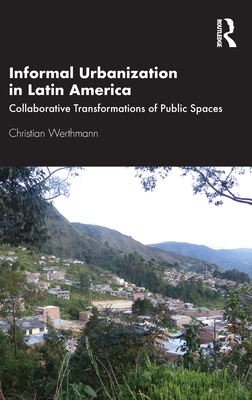 Informal Urbanization in Latin America: Collaborative Transformations of Public Spaces - Werthmann, Christian