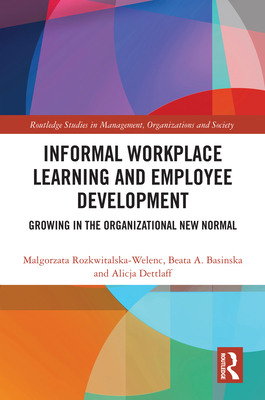 Informal Workplace Learning and Employee Development: Growing in the Organizational New Normal - Rozkwitalska-Welenc, Malgorzata, and Basinska, Beata A, and Dettlaff, Alicja