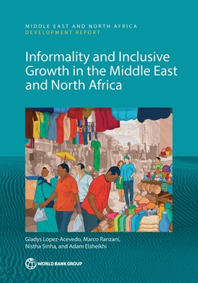 Informality and Inclusive Growth in the Middle East and North Africa - Lopez-Acevedo, Gladys, and Ranzani, Marco, and Sinha, Nistha