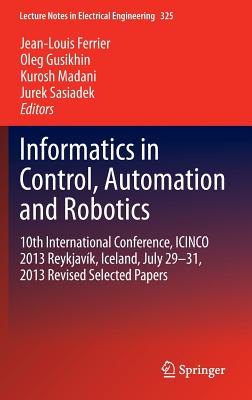 Informatics in Control, Automation and Robotics: 10th International Conference, Icinco 2013 Reykjavk, Iceland, July 29-31, 2013 Revised Selected Papers - Ferrier, Jean-Louis (Editor), and Gusikhin, Oleg (Editor), and Madani, Kurosh (Editor)