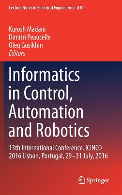 Informatics in Control, Automation and Robotics: 13th International Conference, Icinco 2016 Lisbon, Portugal, 29-31 July, 2016 - Madani, Kurosh (Editor), and Peaucelle, Dimitri (Editor), and Gusikhin, Oleg (Editor)