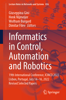 Informatics in Control, Automation and Robotics: 19th International Conference, ICINCO 2022 Lisbon, Portugal, July 14-16, 2022 Revised Selected Papers - Gini, Giuseppina (Editor), and Nijmeijer, Henk (Editor), and Burgard, Wolfram (Editor)