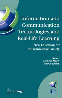 Information and Communication Technologies and Real-Life Learning: New Education for the Knowledge Society - Van Weert, Tom J (Editor), and Tatnall, Arthur (Editor)