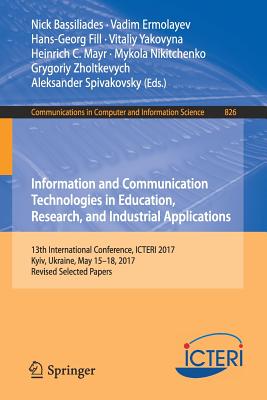 Information and Communication Technologies in Education, Research, and Industrial Applications: 13th International Conference, Icteri 2017, Kyiv, Ukraine, May 15-18, 2017, Revised Selected Papers - Bassiliades, Nick (Editor), and Ermolayev, Vadim (Editor), and Fill, Hans-Georg (Editor)