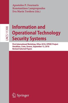 Information and Operational Technology Security Systems: First International Workshop, Iosec 2018, Cipsec Project, Heraklion, Crete, Greece, September 13, 2018, Revised Selected Papers - Fournaris, Apostolos P (Editor), and Lampropoulos, Konstantinos (Editor), and Marn Tordera, Eva (Editor)