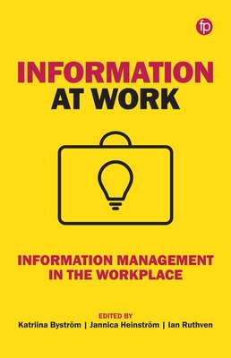Information at Work: Information management in the workplace - Bystrm, Katriina (Editor), and Heinstrm, Jannica (Editor), and Ruthven, Ian (Editor)
