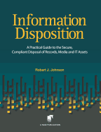 Information Disposition: A Practical Guide to the Secure, Compliant Disposal of Records, Media and It Assets