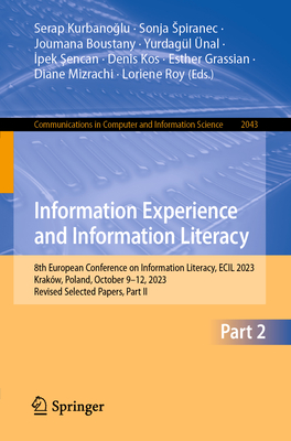 Information Experience and Information Literacy: 8th European Conference on Information Literacy, ECIL 2023, Krakw, Poland, October 9-12, 2023, Revised Selected Papers, Part II - Kurbanoglu, Serap (Editor), and Spiranec, Sonja (Editor), and Boustany, Joumana (Editor)