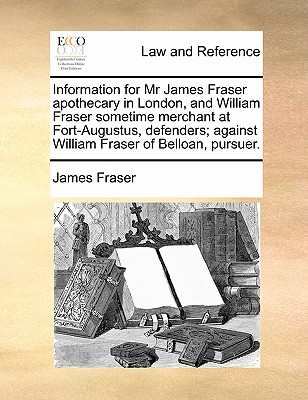 Information for MR James Fraser Apothecary in London, and William Fraser Sometime Merchant at Fort-Augustus, Defenders; Against William Fraser of Belloan, Pursuer. - Fraser, James, Professor