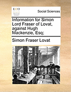 Information for Simon Lord Fraser of Lovat, Against Hugh Mackenzie, Esq;