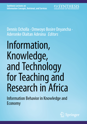 Information, Knowledge, and Technology for Teaching and Research in Africa: Information Behavior in Knowledge and Economy - Ocholla, Dennis (Editor), and Onyancha, Omwoyo Bosire (Editor), and Adesina, Aderonke Olaitan (Editor)