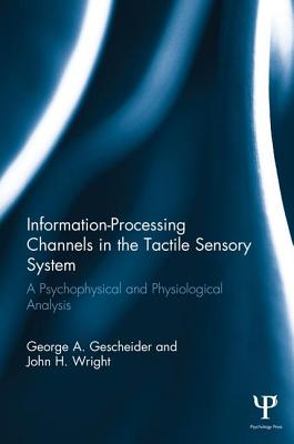 Information-Processing Channels in the Tactile Sensory System: A Psychophysical and Physiological Analysis - Gescheider, George A, and Wright, John H, and Verrillo, Ronald T