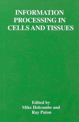 Information Processing in Cells and Tissues - Paton, Ray (Editor), and Holcombe, W M L, and International Workshop on Information Processing in Cells and Tissues