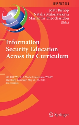 Information Security Education Across the Curriculum: 9th Ifip Wg 11.8 World Conference, Wise 9, Hamburg, Germany, May 26-28, 2015, Proceedings - Bishop, Matt (Editor), and Miloslavskaya, Natalia (Editor), and Theocharidou, Marianthi (Editor)