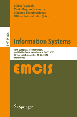 Information Systems: 19th European, Mediterranean, and Middle Eastern Conference, EMCIS 2022, Virtual Event, December 21-22, 2022, Proceedings - Papadaki, Maria (Editor), and Rupino da Cunha, Paulo (Editor), and Themistocleous, Marinos (Editor)