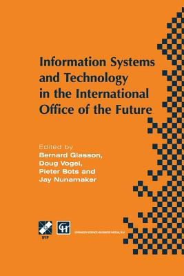 Information Systems and Technology in the International Office of the Future: Proceedings of the Ifip Wg 8.4 Working Conference on the International Office of the Future: Design Options and Solution Strategies, University of Arizona, Tucson, Arizona... - Glasson, Bernard (Editor), and Vogel, Doug (Editor), and Bots, Pieter W (Editor)