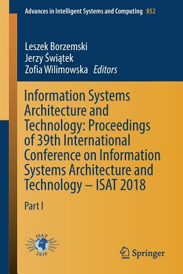 Information Systems Architecture and Technology: Proceedings of 39th International Conference on Information Systems Architecture and Technology - ISAT 2018: Part I - Borzemski, Leszek (Editor), and Swiatek, Jerzy (Editor), and Wilimowska, Zofia (Editor)