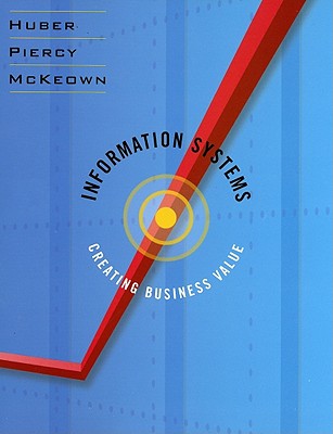 Information Systems: Creating Business Value - Huber, Mark W, and Piercy, Craig A, and McKeown, Patrick G