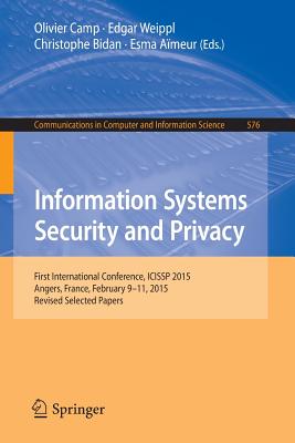 Information Systems Security and Privacy: First International Conference, Icissp 2015, Angers, France, February 9-11, 2015, Revised Selected Papers - Camp, Olivier (Editor), and Weippl, Edgar (Editor), and Bidan, Christophe (Editor)