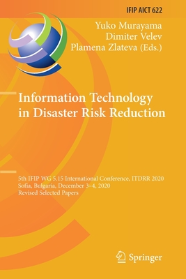 Information Technology in Disaster Risk Reduction: 5th IFIP WG 5.15 International Conference, ITDRR 2020, Sofia, Bulgaria, December 3-4, 2020, Revised Selected Papers - Murayama, Yuko (Editor), and Velev, Dimiter (Editor), and Zlateva, Plamena (Editor)