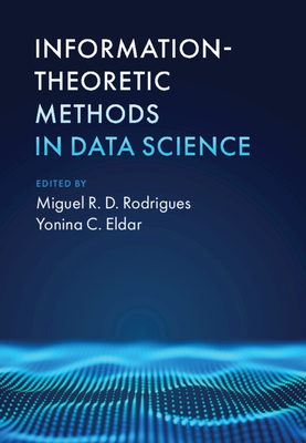 Information-Theoretic Methods in Data Science - Rodrigues, Miguel R. D. (Editor), and Eldar, Yonina C. (Editor)