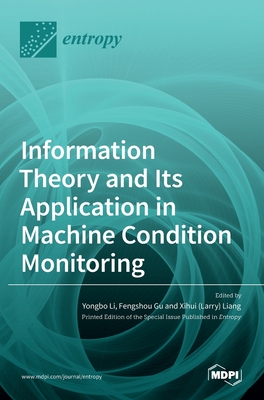 Information Theory and Its Application in Machine Condition Monitoring - Li, Yongbo (Guest editor), and Gu, Fengshou (Guest editor), and (Larry) Liang, Xihui (Guest editor)