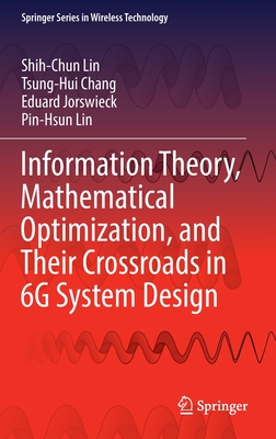 Information Theory, Mathematical Optimization, and Their Crossroads in 6G System Design - Lin, Shih-Chun, and Chang, Tsung-Hui, and Jorswieck, Eduard