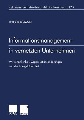 Informationsmanagement in Vernetzten Unternehmen: Wirtschaftlichkeit, Organisationsanderungen Und Der Erfolgsfaktor Zeit - Buxmann, Peter